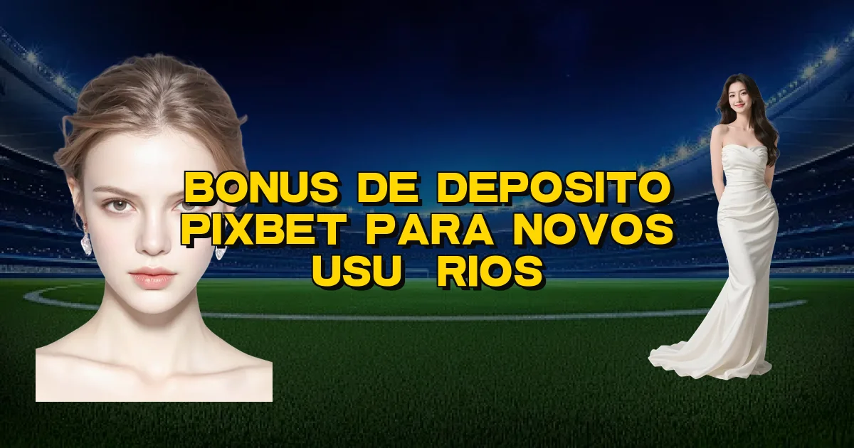 Bonus De Deposito Pixbet Para Novos Usuários Oficial