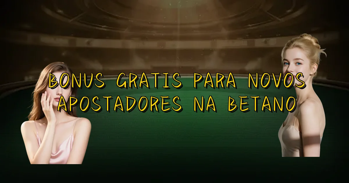 Bonus Gratis Para Novos Apostadores Na Betano Oficial