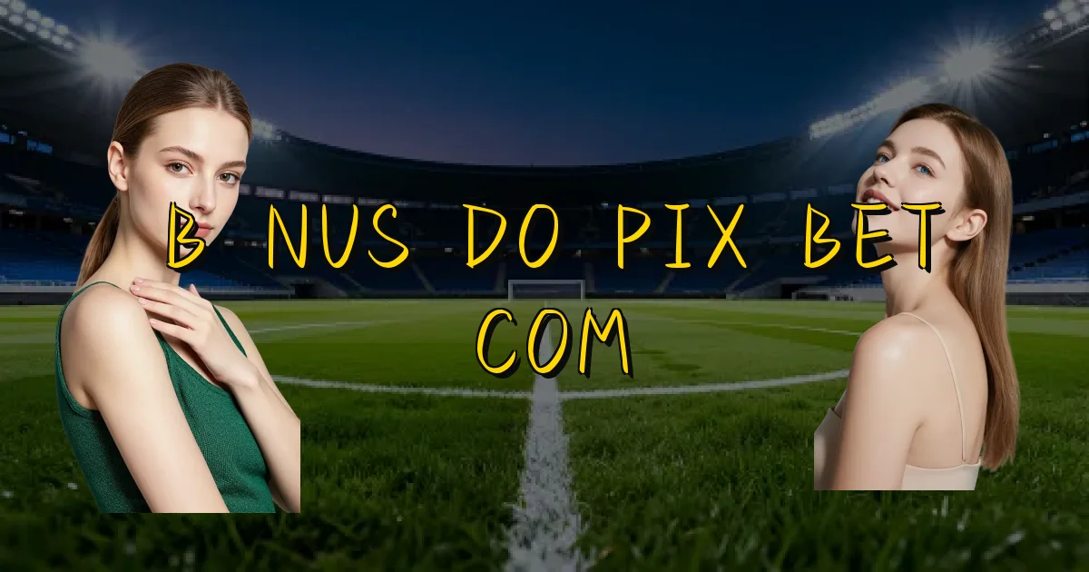 Bônus Do Pix Bet Com Oficial