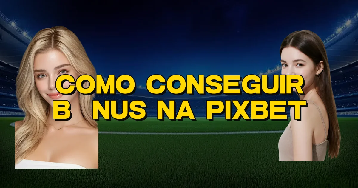 Como Conseguir Bônus Na Pixbet Oficial