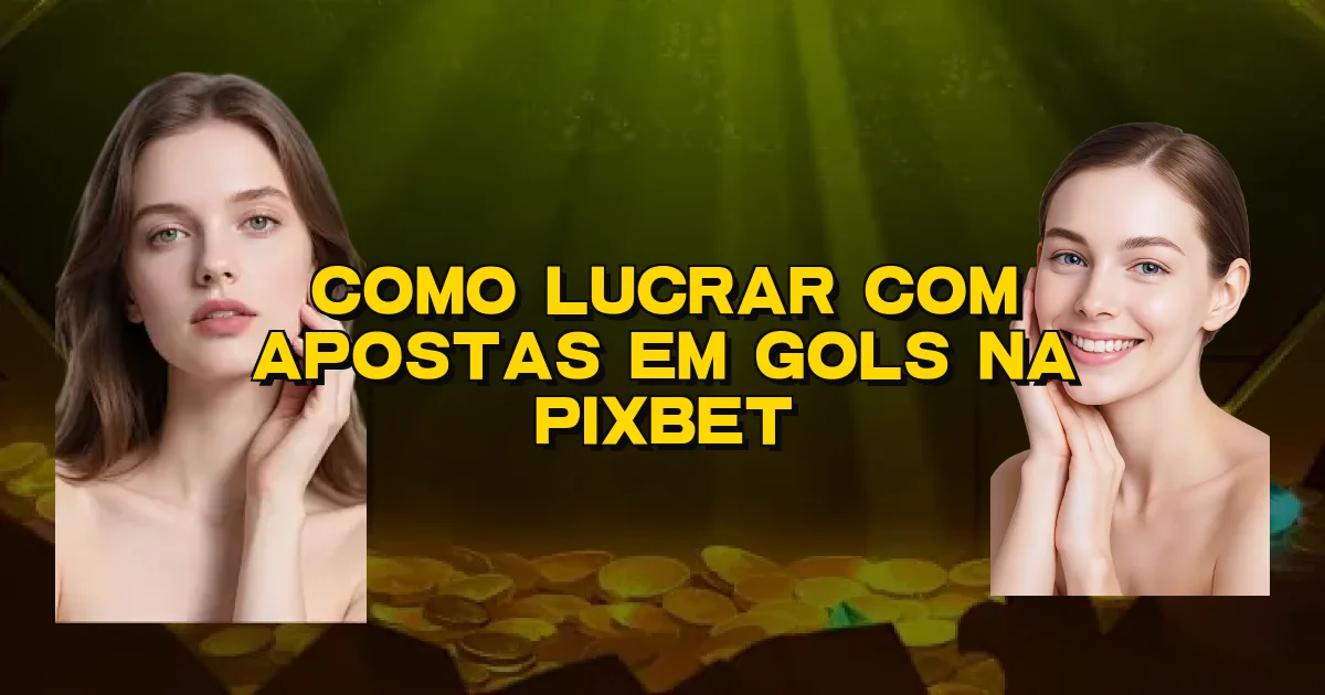 Como Lucrar Com Apostas Em Gols Na Pixbet Oficial