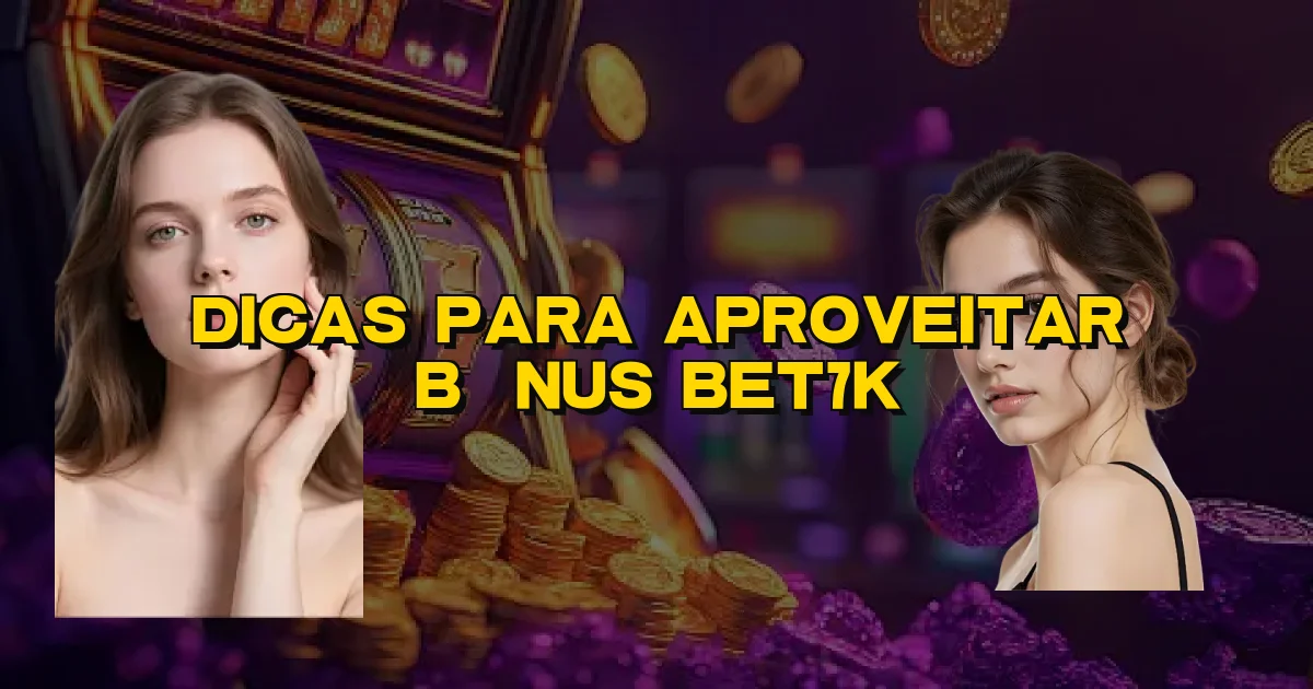 Dicas Para Aproveitar Bônus Bet7K Oficial