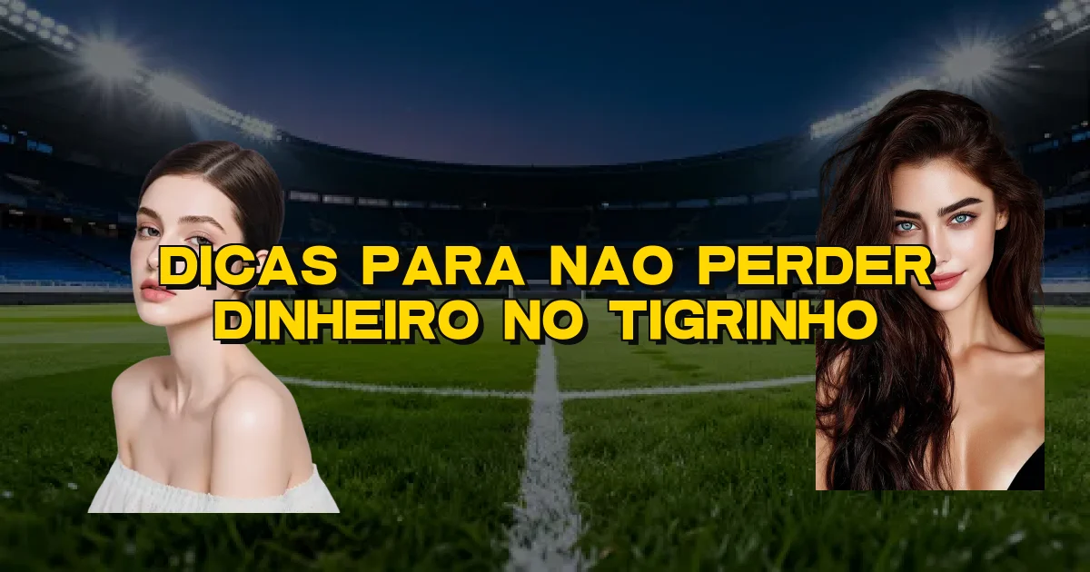 Dicas Para Nao Perder Dinheiro No Tigrinho Oficial