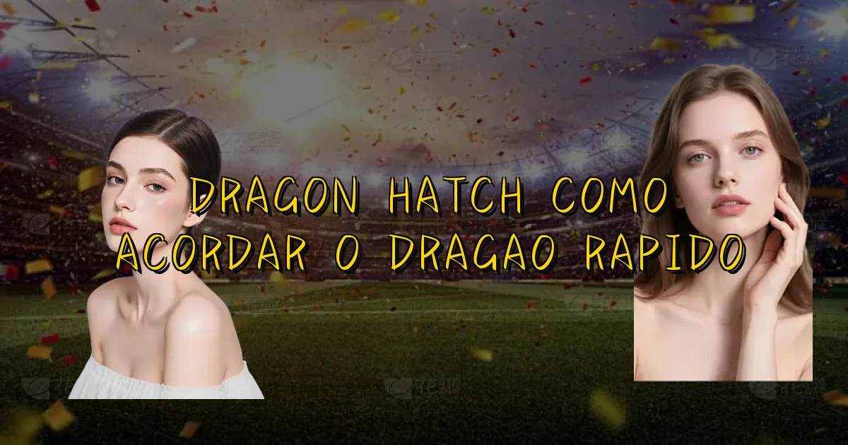 Dragon Hatch Como Acordar O Dragao Rapido Oficial