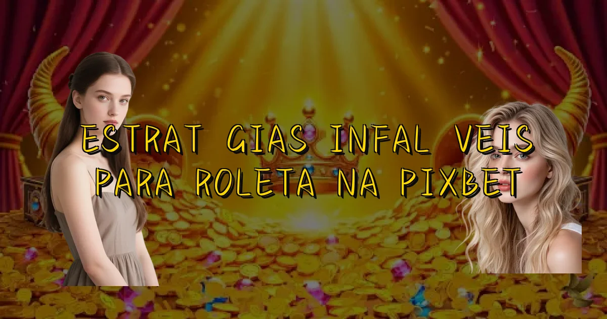 Estratégias Infalíveis Para Roleta Na Pixbet Oficial