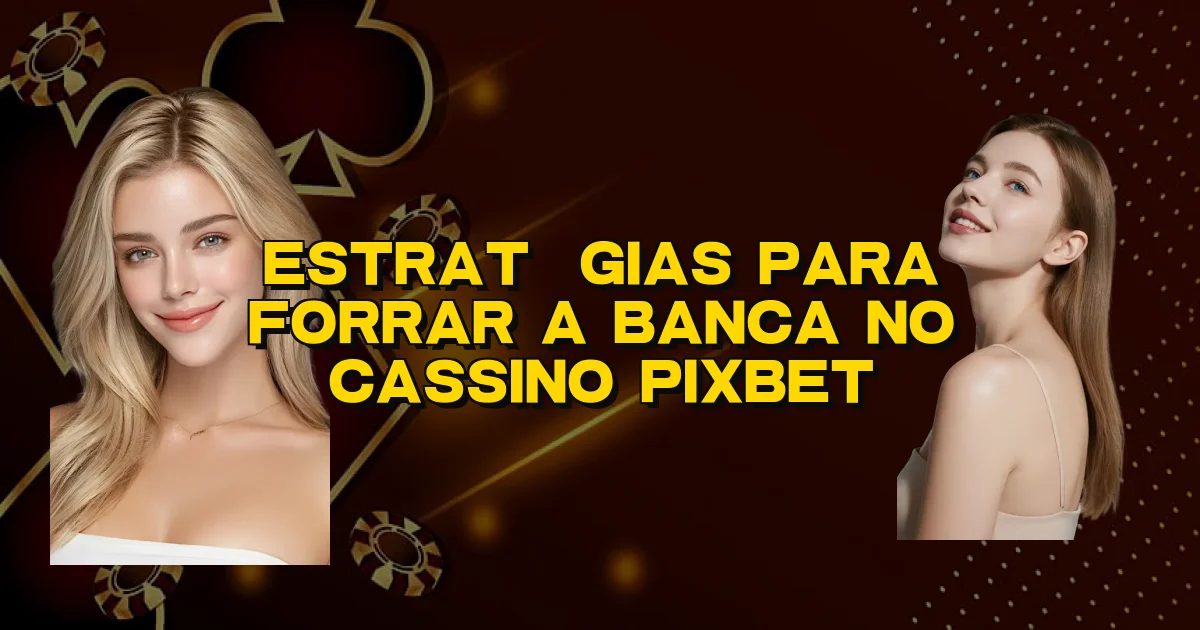 Estratégias Para Forrar A Banca No Cassino Pixbet Oficial