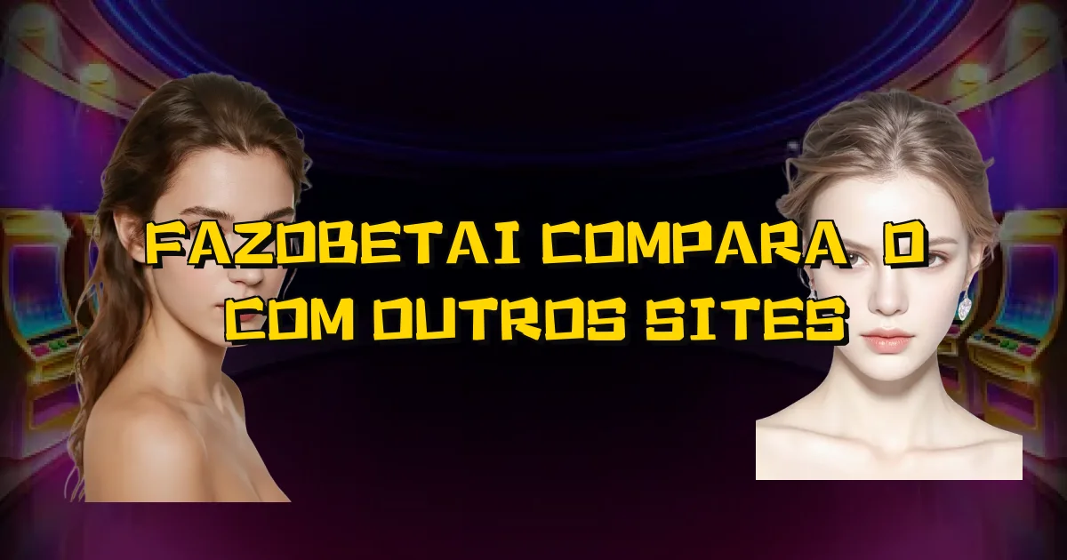 Fazobetai Comparação Com Outros Sites Oficial