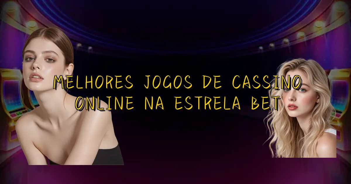 Melhores Jogos De Cassino Online Na Estrela Bet Oficial