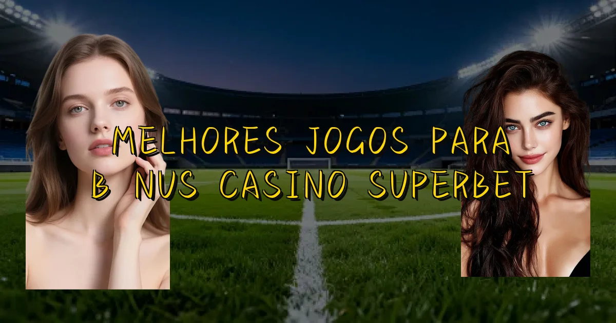 Melhores Jogos Para Bônus Casino Superbet Oficial