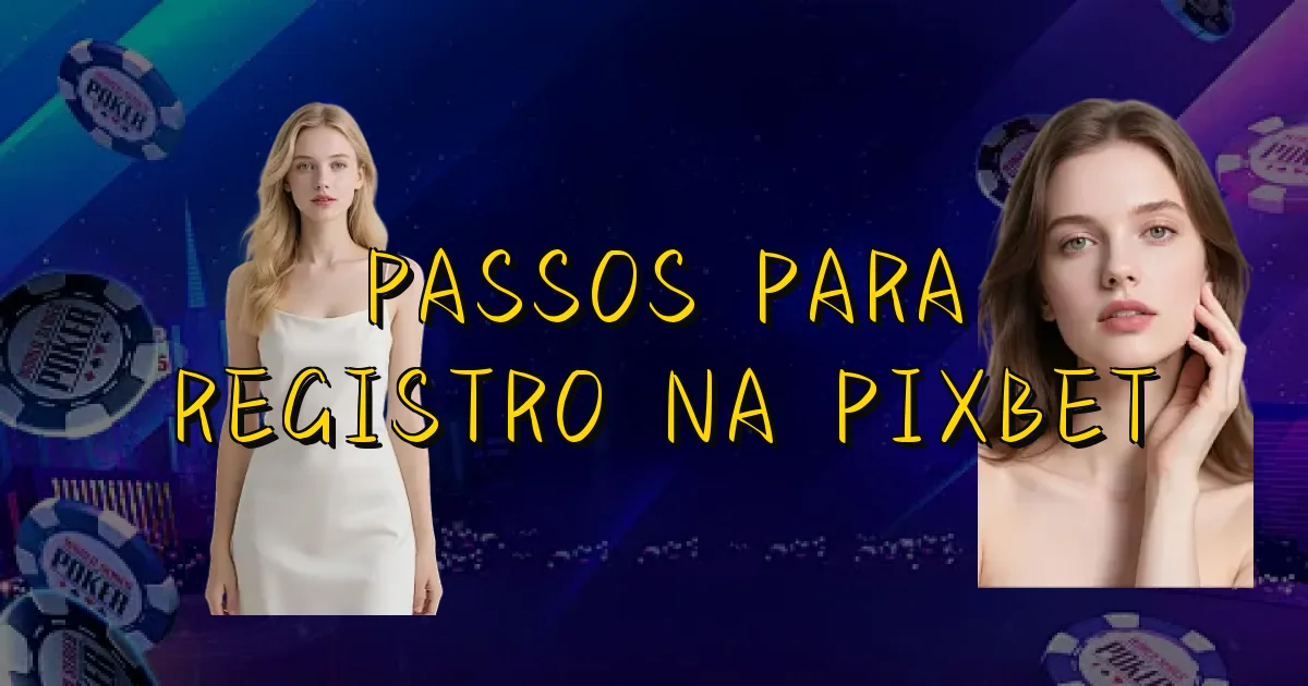 Passos Para Registro Na Pixbet Oficial