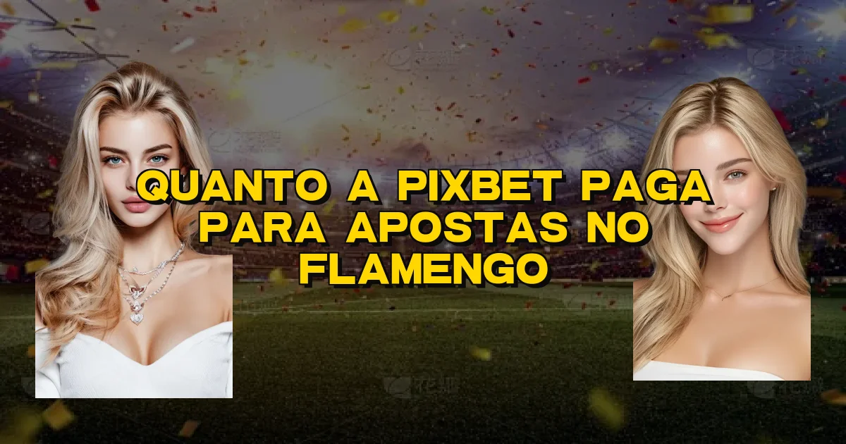 Quanto A Pixbet Paga Para Apostas No Flamengo Oficial