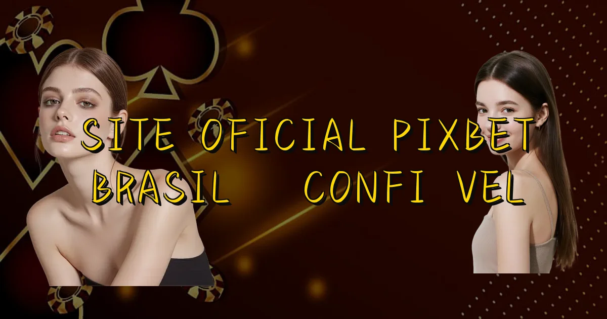 Site Oficial Pixbet Brasil É Confiável Oficial
