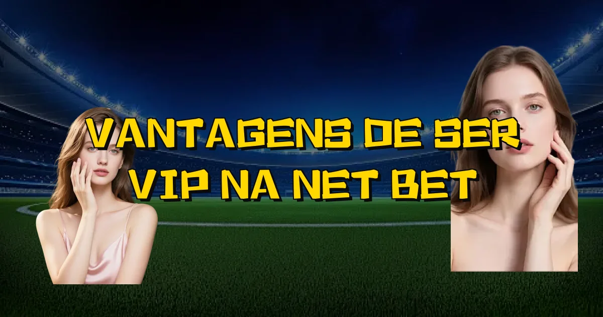 Vantagens De Ser Vip Na Net Bet Oficial